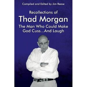 Recollections of Thad Morgan The Man Who Could Make God Cuss...And Laugh -- Jim